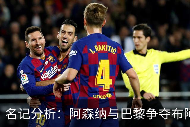 名记分析：阿森纳与巴黎争夺布阿迪，佐利斯加盟枪手前景乐观！